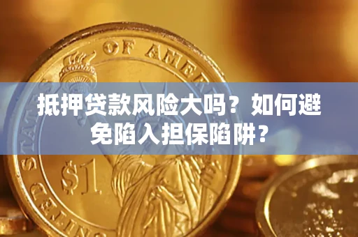 济南抵押贷款风险大吗？如何避免陷入担保陷阱？