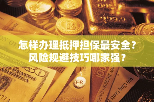 济南怎样办理抵押担保最安全？风险规避技巧哪家强？